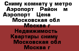 Сниму комнату у метро Аэропорт › Район ­ м. Аэропорт › Цена ­ 20 000 - Московская обл., Москва г. Недвижимость » Квартиры сниму   . Московская обл.,Москва г.